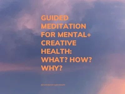 Guided Meditation For Mental + Creative Health: What? How? Why?